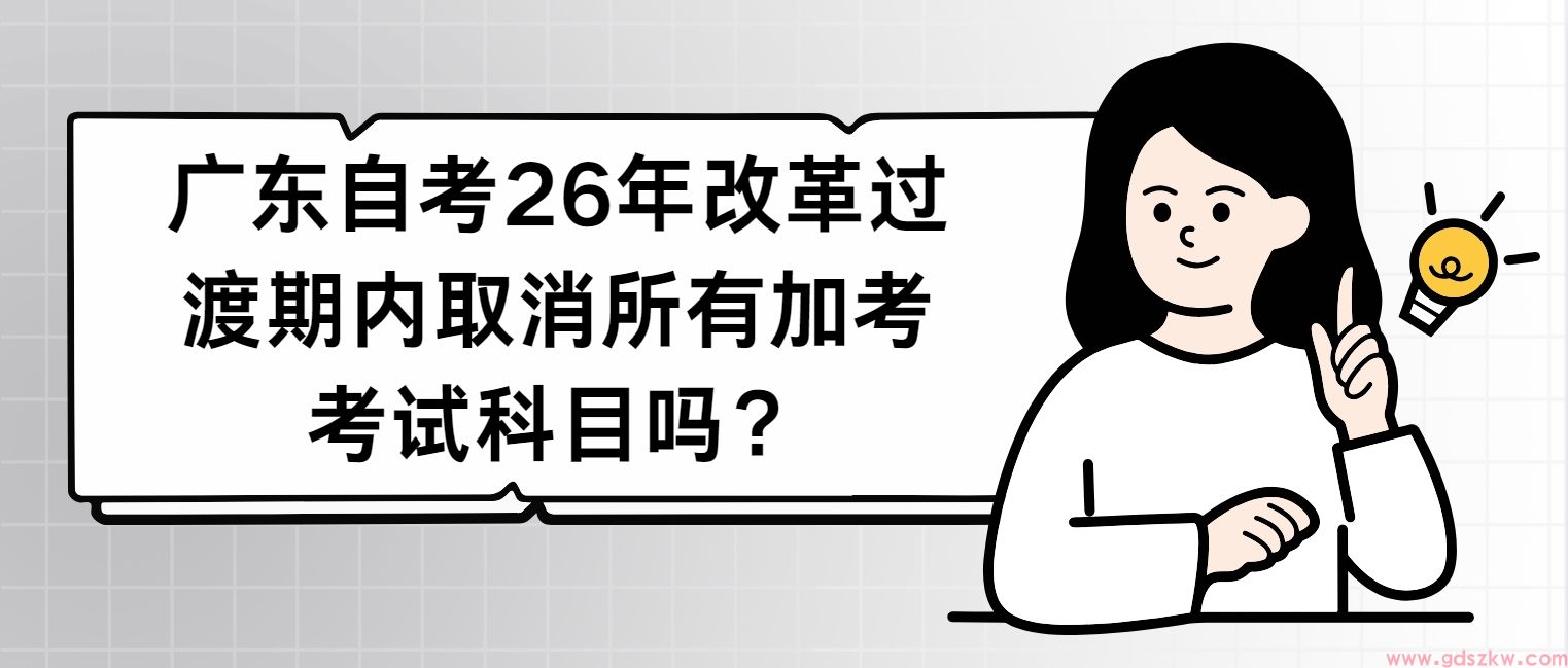 广东自考26年改革过渡期内取消所有加考考试科目吗?