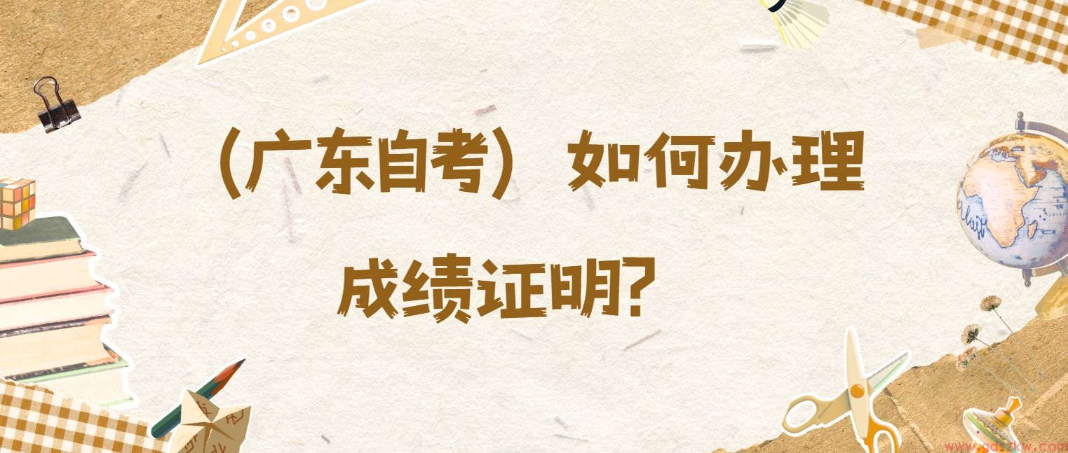 （广东自考）如何办理成绩证明？(图1)