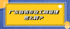 广东自考专业工商管理怎么样？