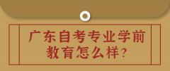 广东自考专业学前教育怎么样？