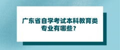 广东省自学考试本科教育类专业有哪些？