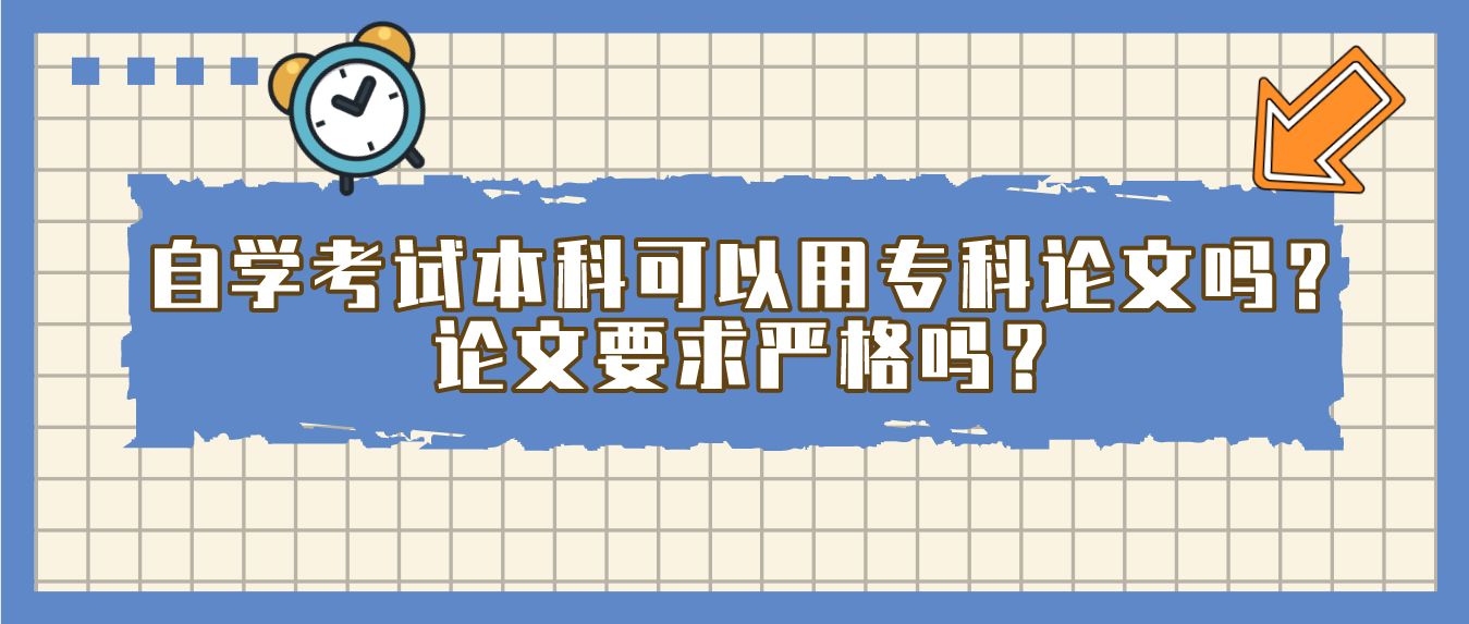 自学考试本科可以用专科论文吗？论文要求严格吗？(图1)