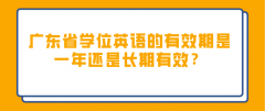 广东省学位英语的有效期是一年还是长期有效？