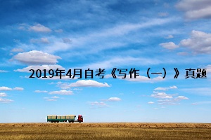 2019年4月自考《写作（一）》真题及答案详解(图1)