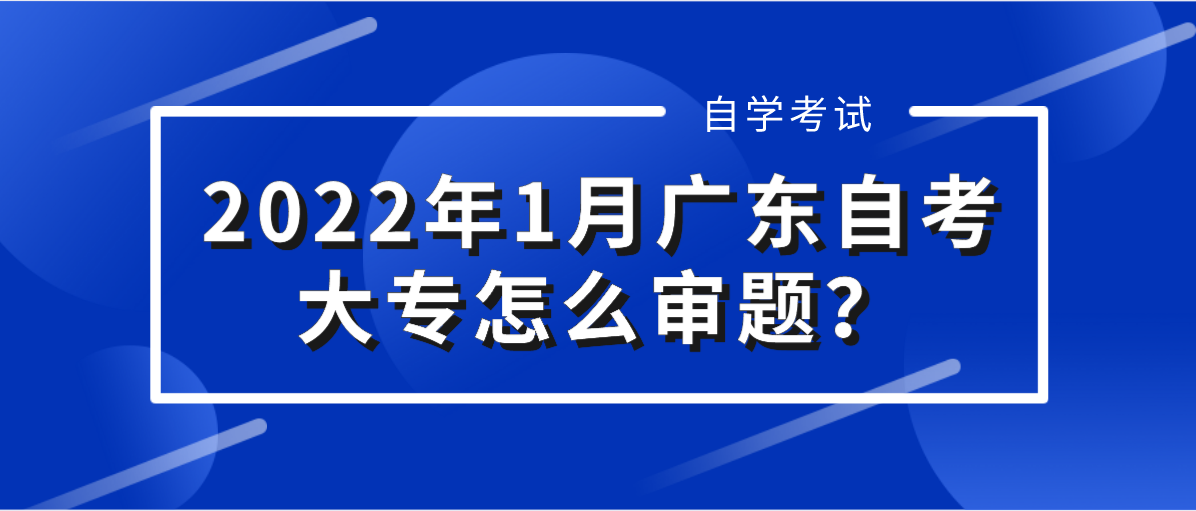 2022年1月广东自考大专怎么审题？(图1)