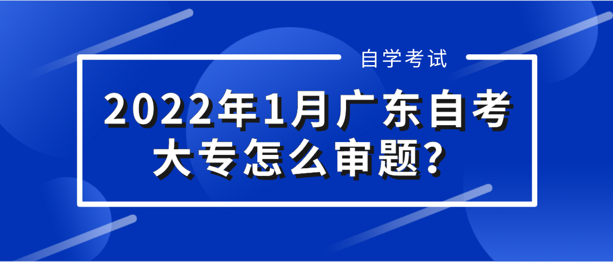 2022年1月广东自考大专怎么审题？