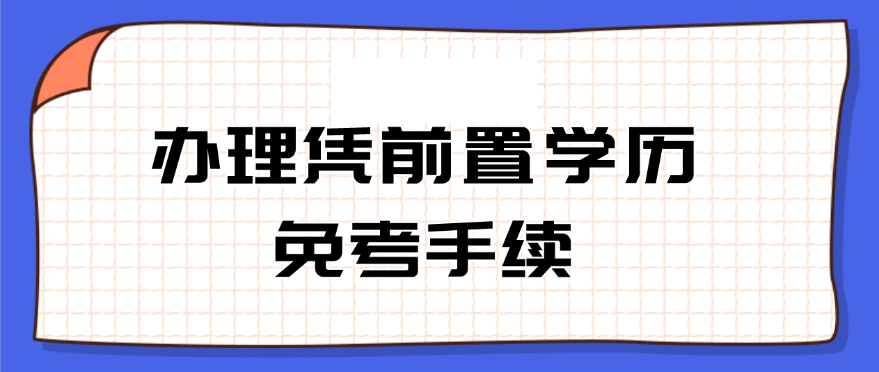 广东自考如何办理凭前置学历免考手续？(图1)