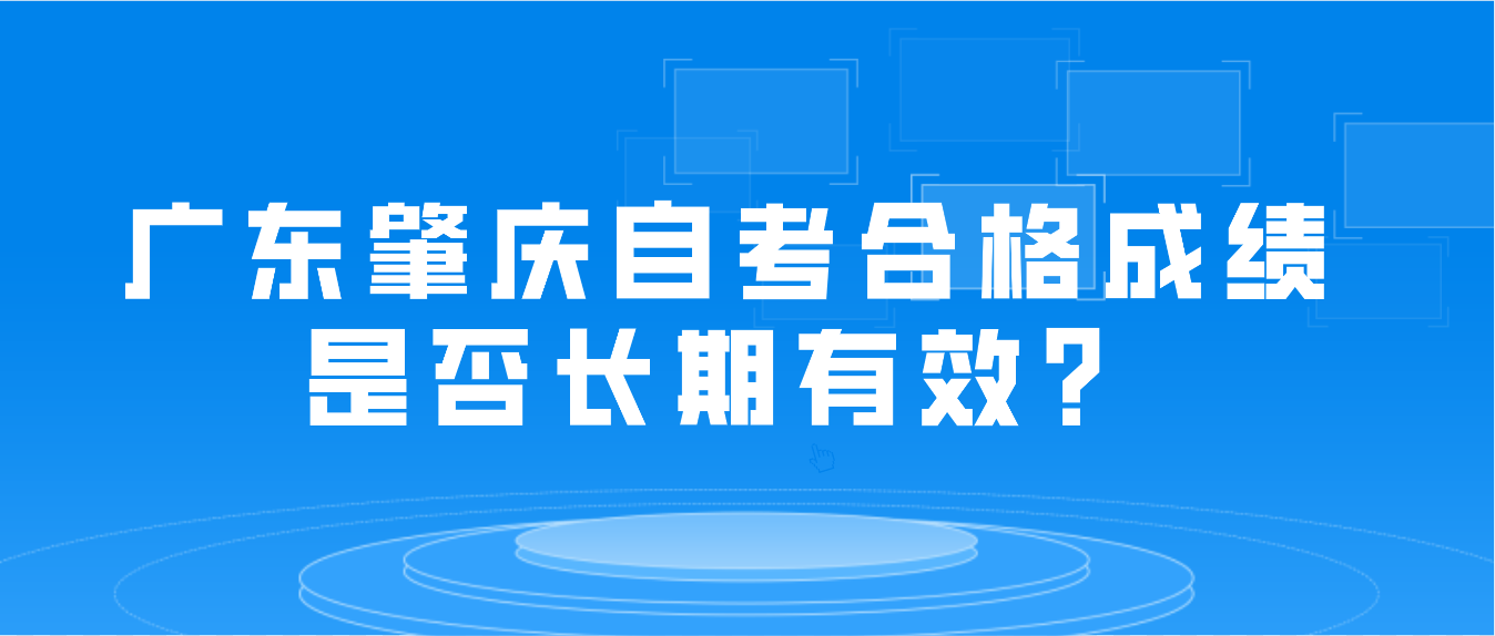 广东肇庆自考合格成绩是否长期有效？