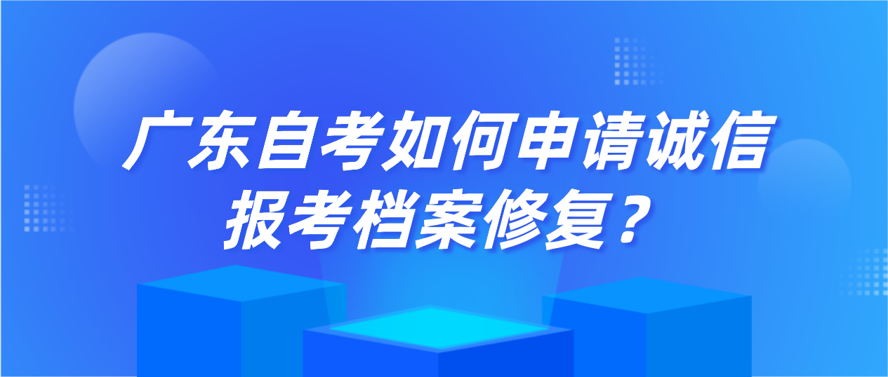 广东自考如何申请诚信报考档案修复？(图1)