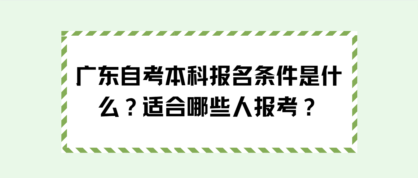 广东自考本科报名条件是什么？适合哪些人报考？