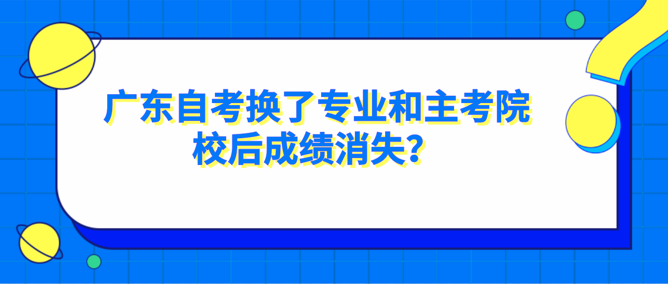 广东自考换了专业和主考院校后成绩消失？(图1)