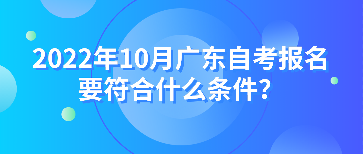 2022年10月广东自考报名要符合什么条件？(图1)