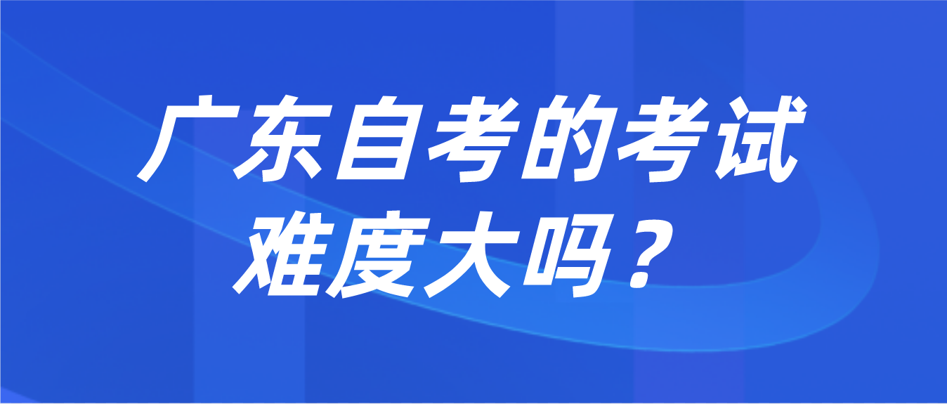 广东自考的考试难度大吗？(图1)