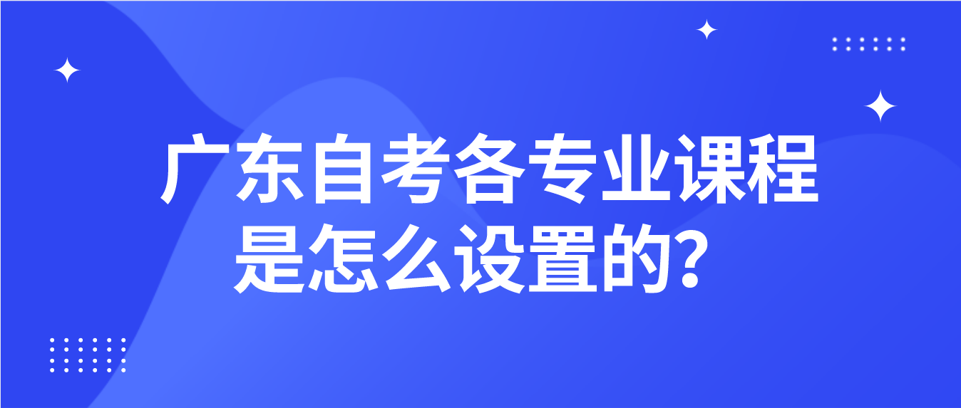 广东自考各专业课程是怎么设置的？(图1)