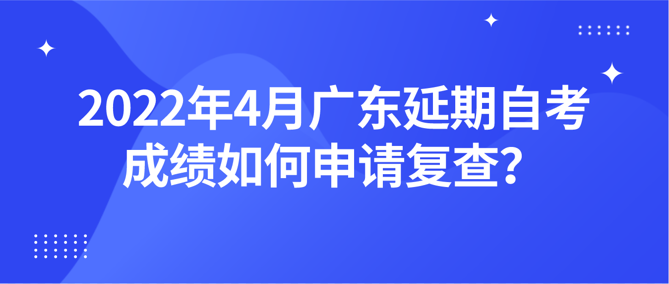 2022年4月广东延期自考成绩如何申请复查？