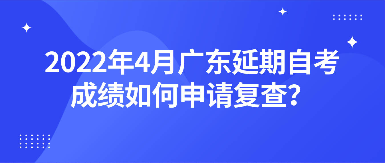 2022年4月广东延期自考成绩如何申请复查？(图1)