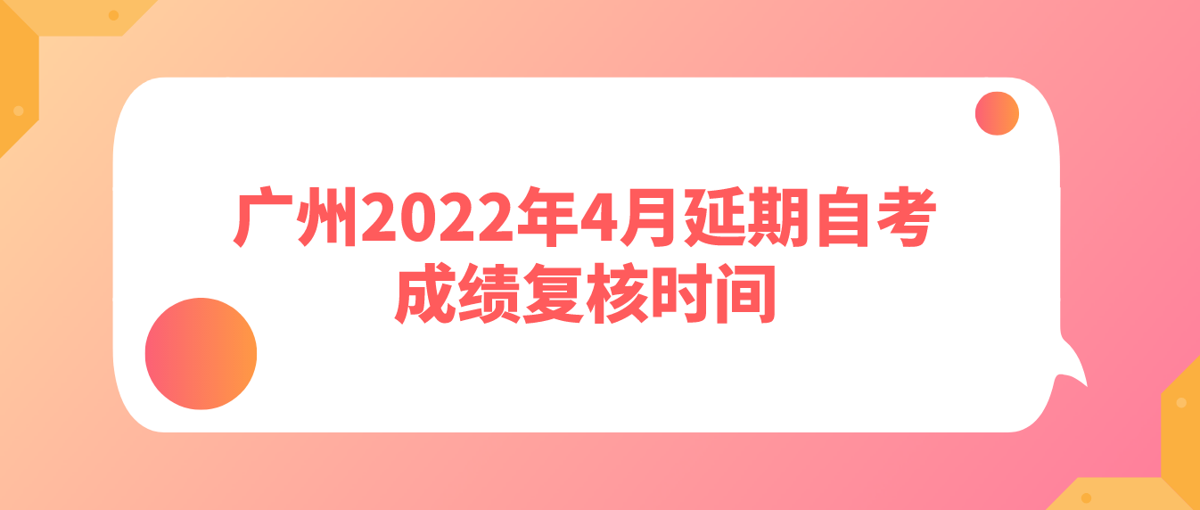 广州2022年4月延期自考成绩复核时间
