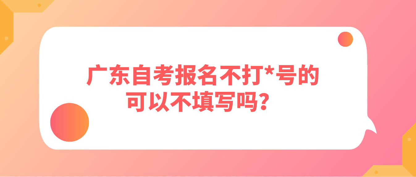 广东自考报名不打*号的可以不填写吗？