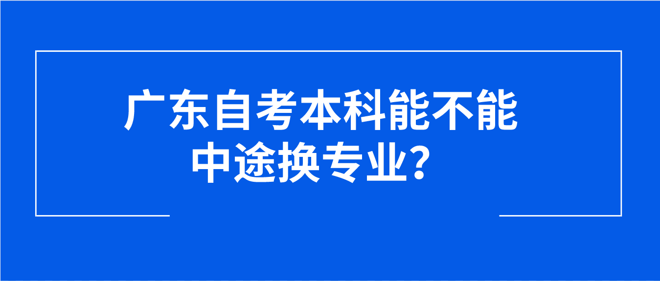 广东自考本科能不能中途换专业？(图1)