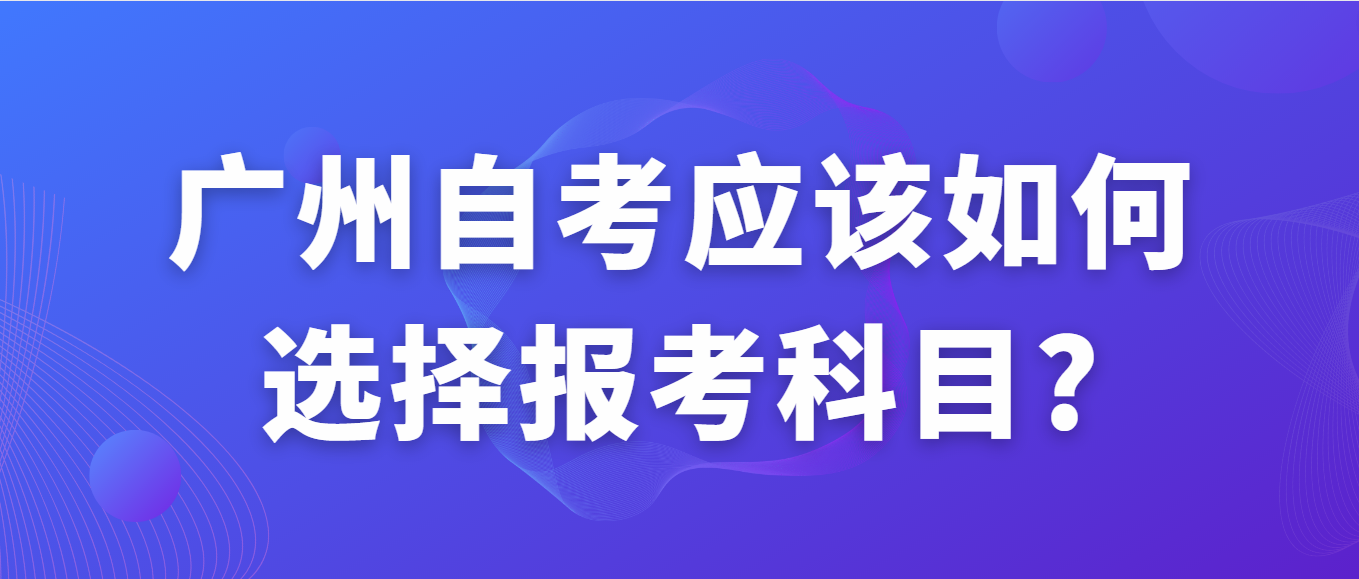 广州自考应该如何选择报考科目?(图1)