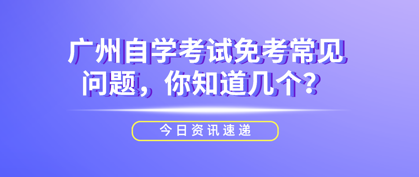 广州自学考试免考常见问题，你知道几个？