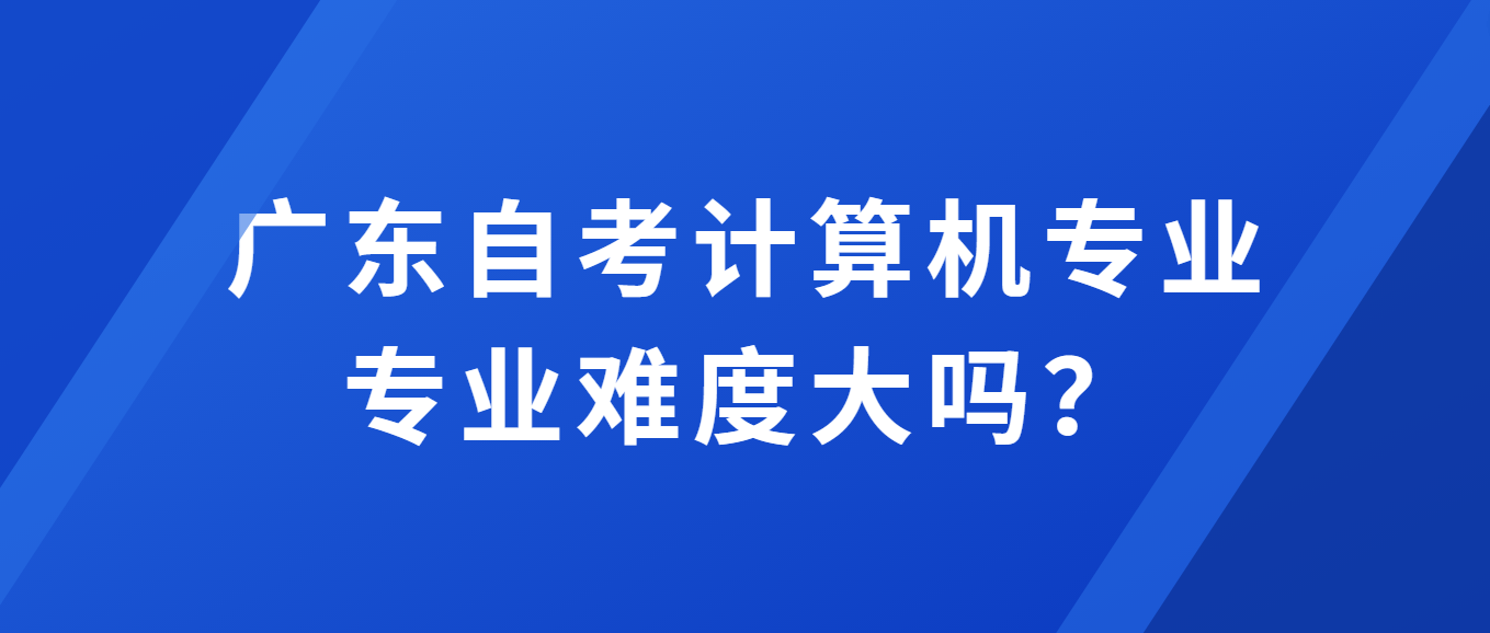 广东自考计算机专业专业难度大吗？(图1)