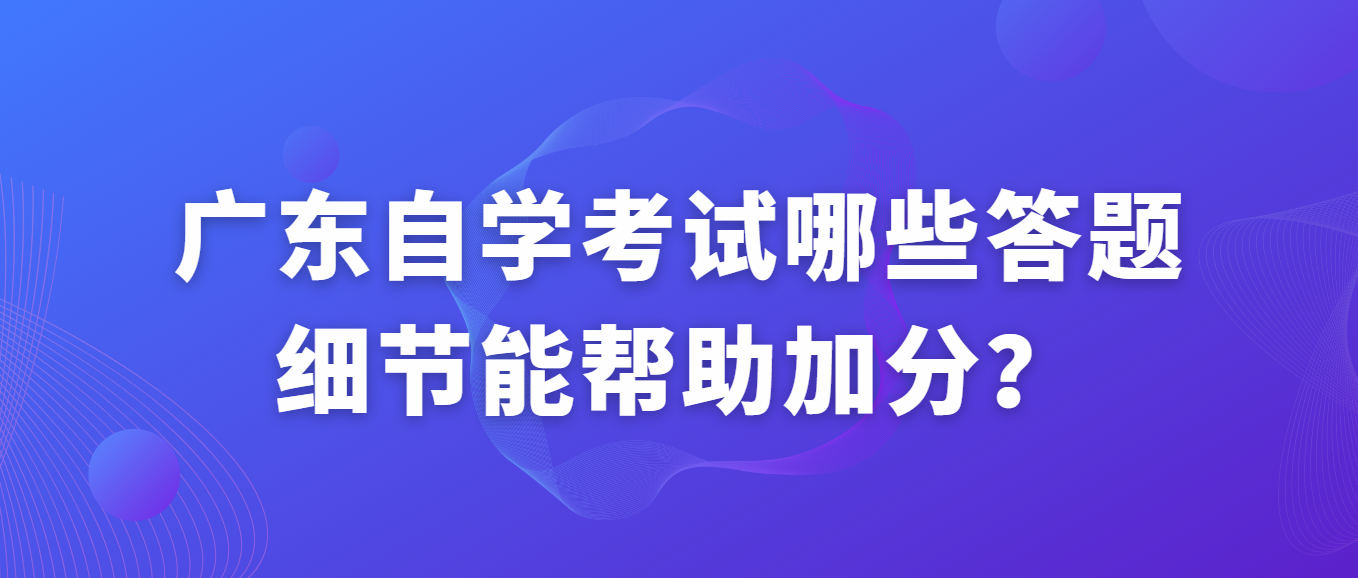 广东自学考试哪些答题细节能帮助加分？