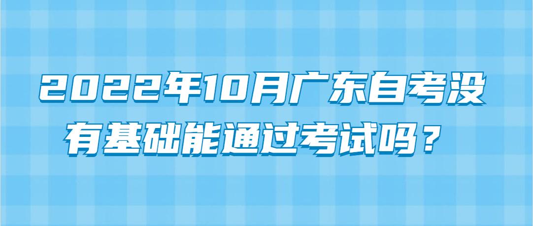 2022年10月广东自考没有基础能通过考试？(图1)