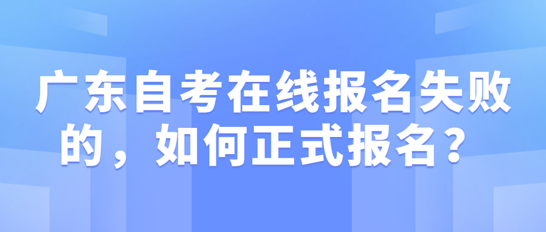 广东自考在线报名失败的，如何正式报名？