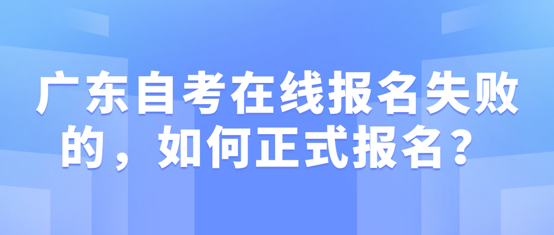 广东自考在线报名失败的，如何正式报名？(图1)