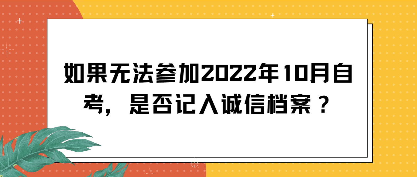 如果无法参加2022年10月自考，是否记入诚信档案？