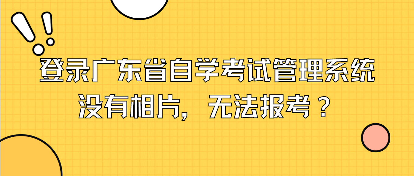 登录广东省自学考试管理系统没有相片，无法报考？(图1)