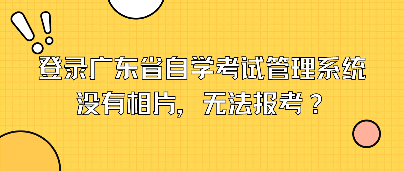 登录广东省自学考试管理系统没有相片，无法报考？