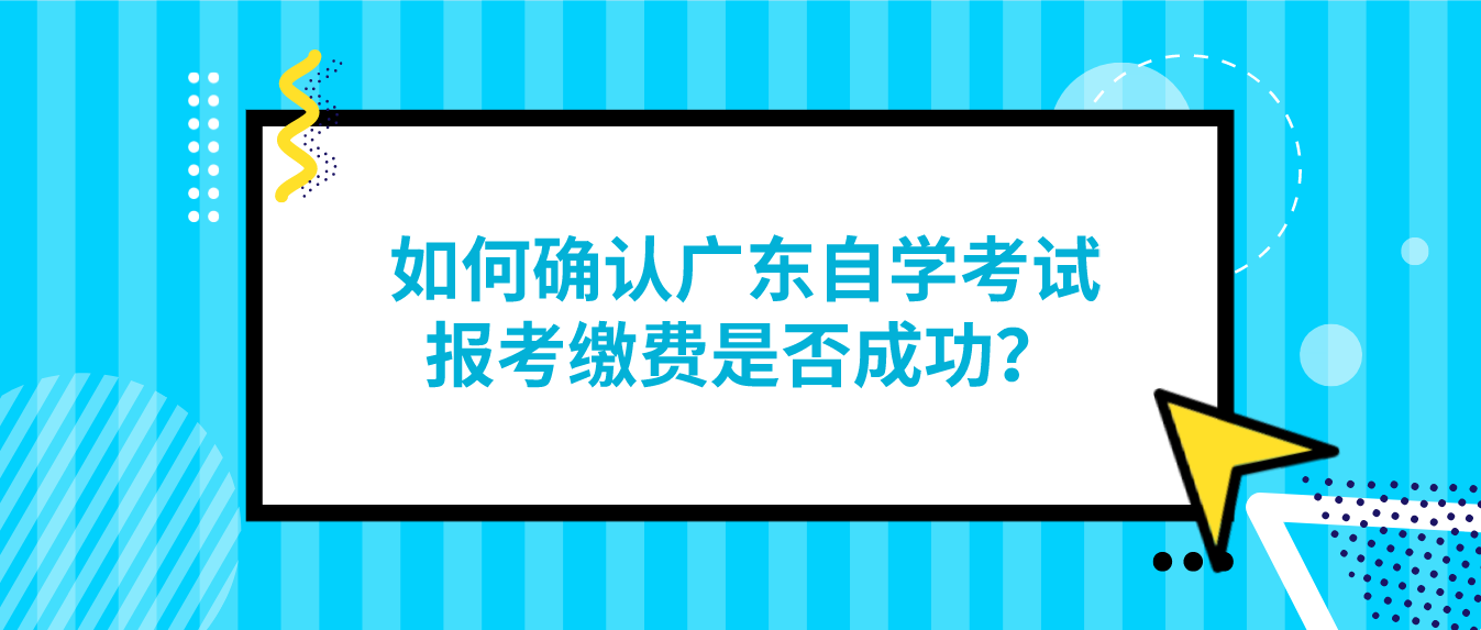 如何确认广东自学考试报考缴费是否成功？(图1)