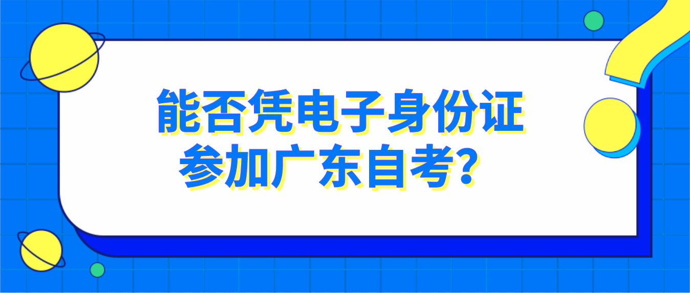 能否凭电子身份证参加广东自考？(图1)
