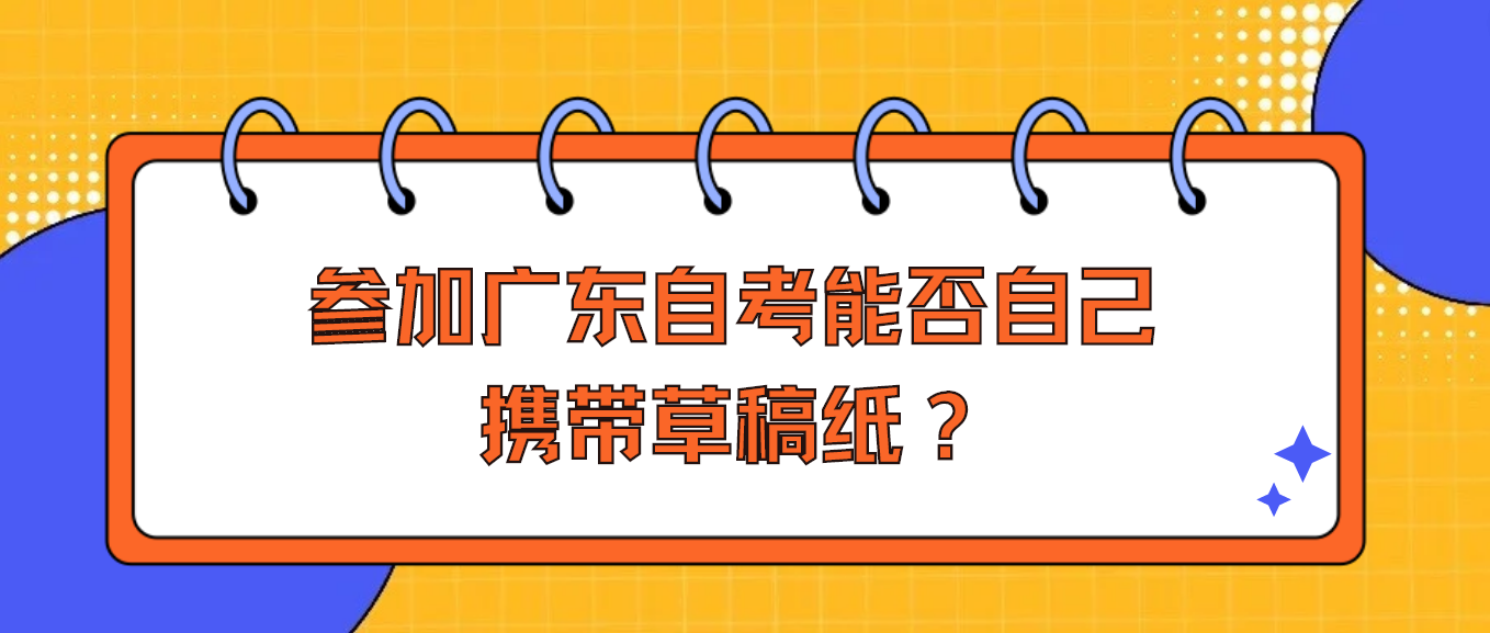 参加广东自考能否自己携带草稿纸？(图1)