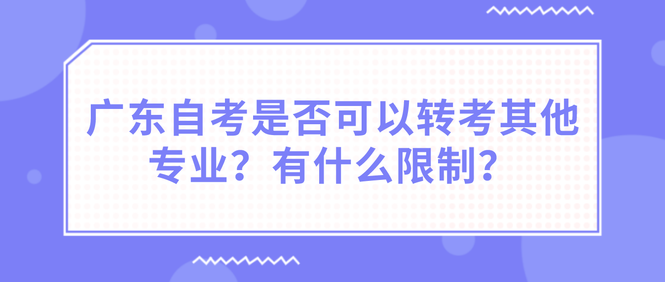 广东自考是否可以转考其他专业？有什么限制？(图1)