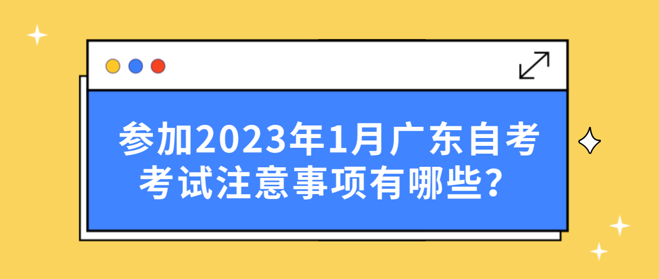 参加2023年1月广东自考考试注意事项有哪些？(图1)