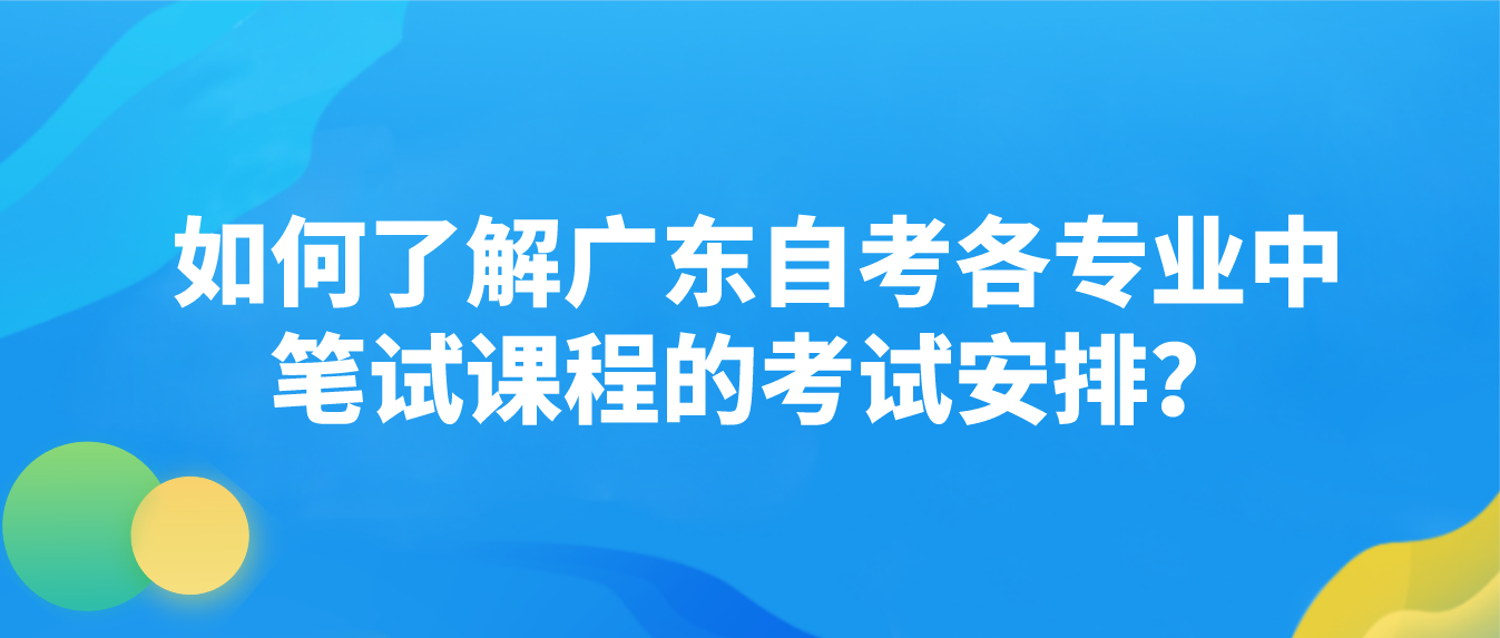 如何了解广东自考各专业中笔试课程的考试安排？(图1)