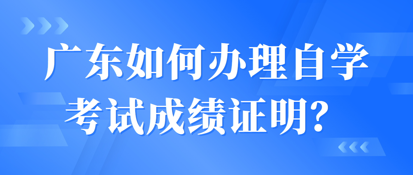 广东如何办理自学考试成绩证明？(图1)