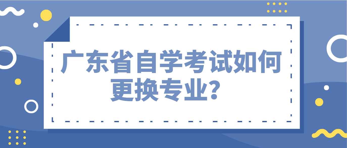 广东省自学考试如何更换专业？(图1)