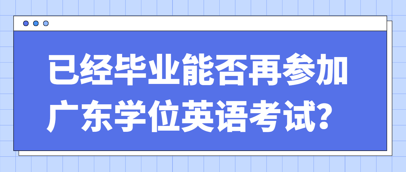 已经毕业能否再参加广东学位英语考试？(图1)