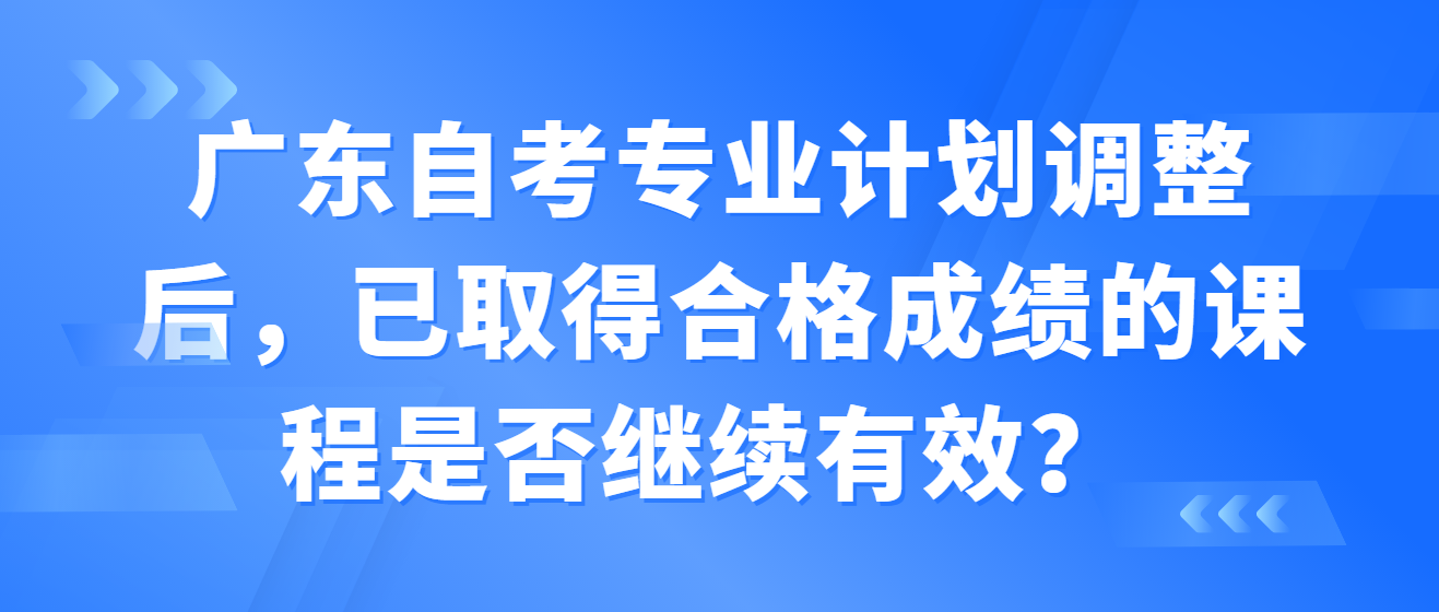 广东自考专业计划调整后，已取得合格成绩的课程是否继续有效？ (图1)