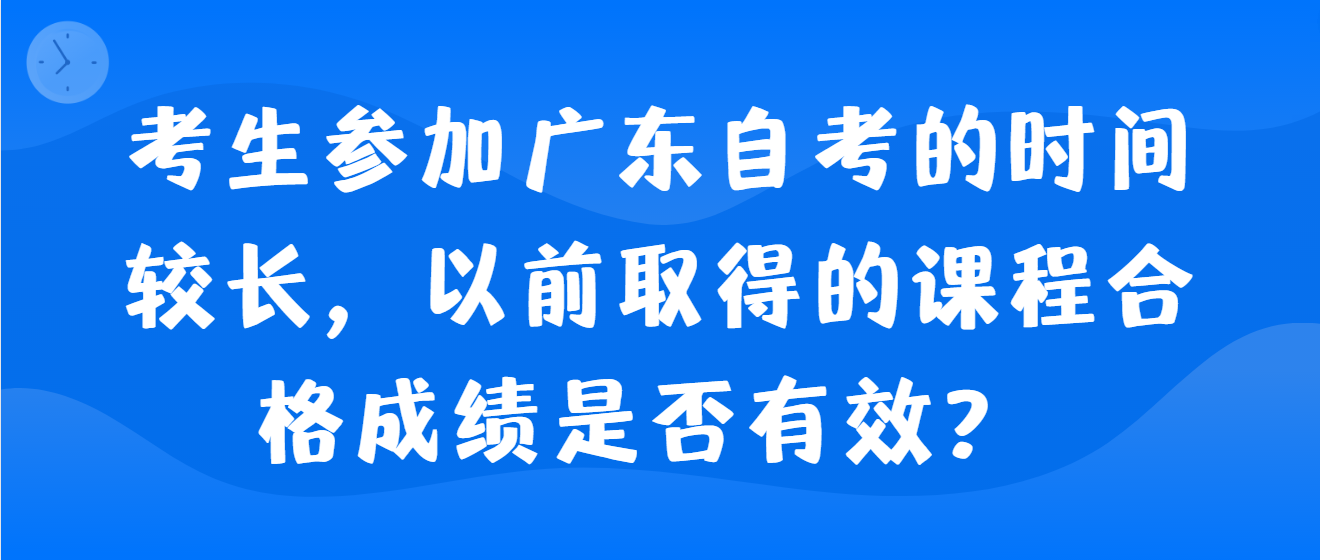 考生参加广东自考的时间较长，以前取得的课程合格成绩是否有效？ (图1)