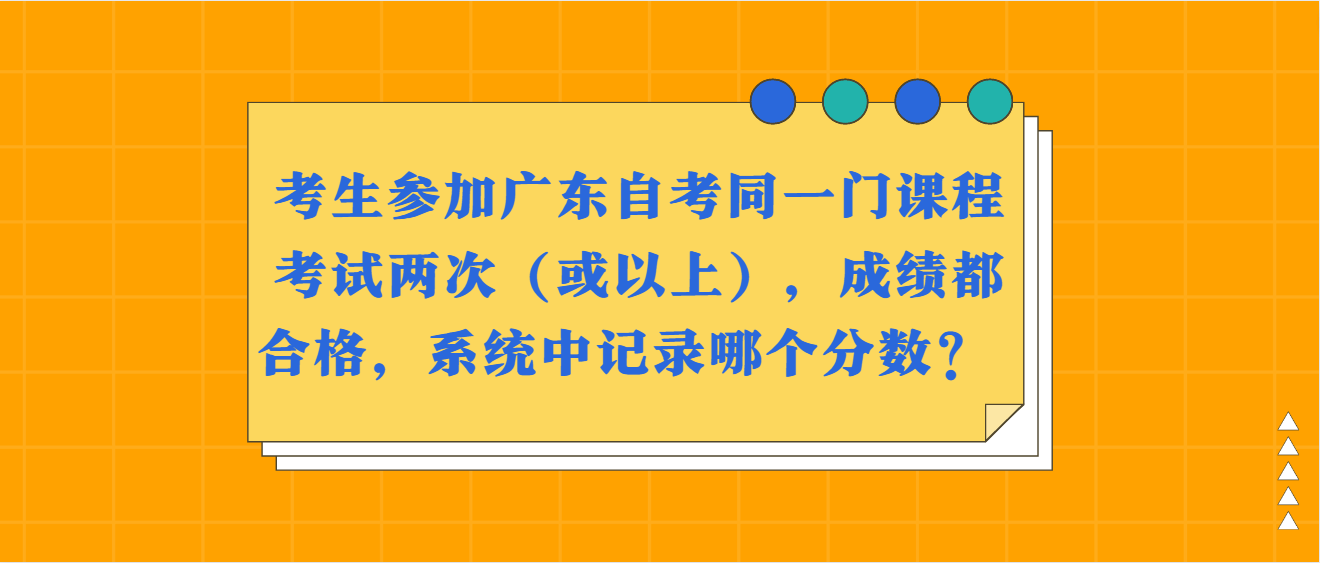 考生参加广东自考同一门课程考试两次（或以上），成绩都合格，系统中记录哪个分数？ (图1)