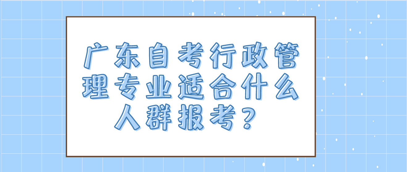 广东自考行政管理专业适合什么人群报考？(图1)