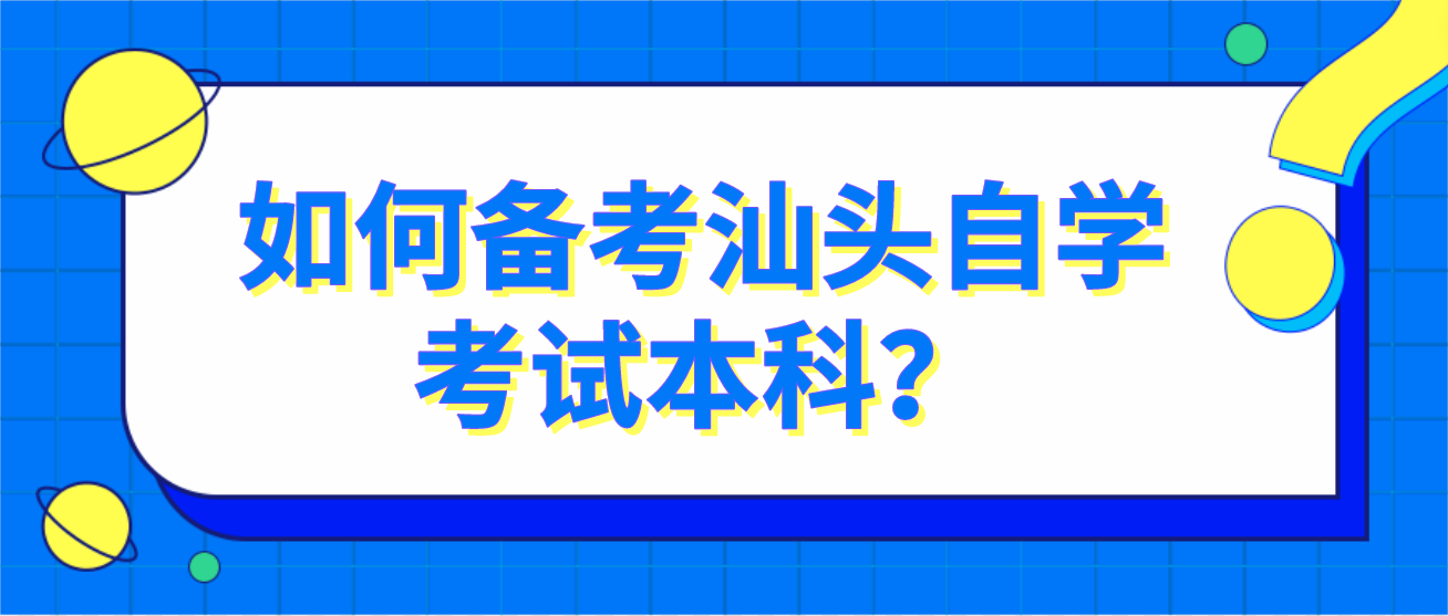 如何备考汕头自学考试本科？(图1)