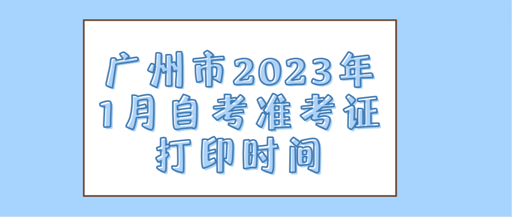 广州市2023年1月自考准考证打印时间(图1)