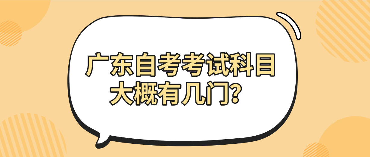 广东自考考试科目大概有几门？