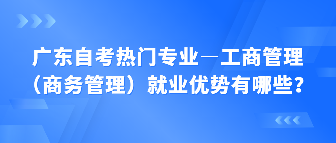 广东自考热门专业—工商管理（商务管理）就业优势有哪些？(图1)